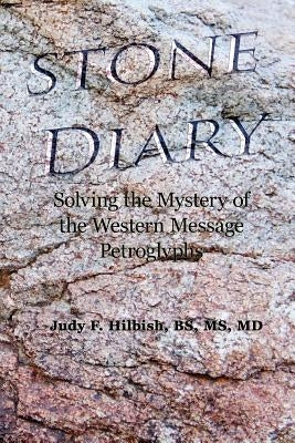 Stone Diary: Solving the Mystery of the Western Message Petroglyphs by Hilbish, Judy F.