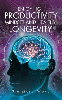 Enjoying Productivity Mindset and Healthy Longevity by Wong, Sin Mong