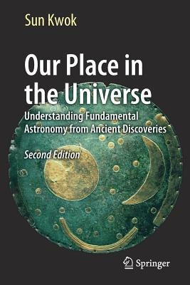 Our Place in the Universe: Understanding Fundamental Astronomy from Ancient Discoveries by Kwok, Sun