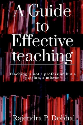 A Guide To Effective Teaching: Teaching is not a profession but a passion, a misson by Dobhal, Rajendra Prasad