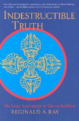 Indestructible Truth: The Living Spirituality of Tibetan Buddhism by Ray, Reginald A.