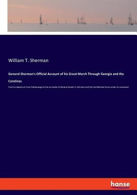 General Sherman's Official Account of his Great March Through Georgia and the Carolinas: from his departure from Chattanooga to the surrender of Gener by Sherman, William T.