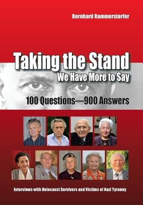 Taking the Stand: We Have More to Say: 100 Questions-900 Answers Interviews with Holocaust Survivors and Victims of Nazi Tyranny by Rammerstorfer, Bernhard