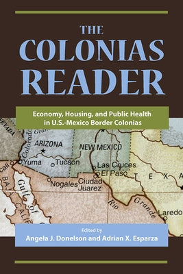 The Colonias Reader: Economy, Housing and Public Health in U.S.-Mexico Border Colonias by Donelson, Angela J.
