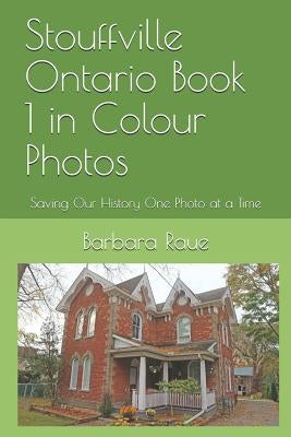Stouffville Ontario Book 1 in Colour Photos: Saving Our History One Photo at a Time by Raue, Barbara