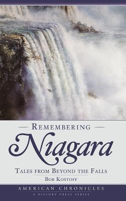 Remembering Niagara: Tales from Beyond the Falls by Kostoff, Robert D.