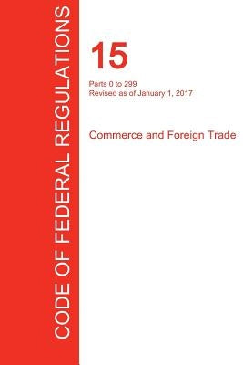 CFR 15, Parts 0 to 299, Commerce and Foreign Trade, January 01, 2017 (Volume 1 of 3) by Office of the Federal Register (Cfr)