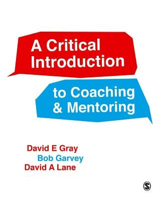A Critical Introduction to Coaching and Mentoring: Debates, Dialogues and Discourses by Gray, David E.