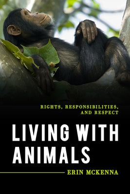 Living with Animals: Rights, Responsibilities, and Respect by McKenna, Erin