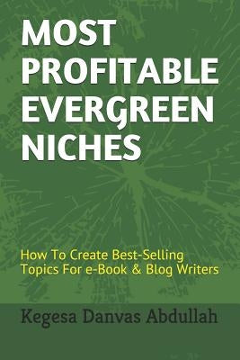 Most Profitable Evergreen Niches: How to Create Best-Selling Topics for E-Book & Blog Writers by Danvas Abdullah, Kegesa