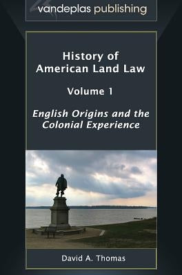 History of American Land Law - Volume 1: English Origins and the Colonial Experience by Thomas, David A.