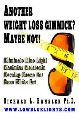Another Weightloss Gimmick? Maybe Not: Eliminate Blue Light - Maximize Melatonin - Develop Brown Fat - Burn White Fat. by Hansler Phd, Richard L.
