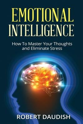 Emotional Intelligence: How To Master Your Thoughts and Eliminate Stress by Daudish, Robert