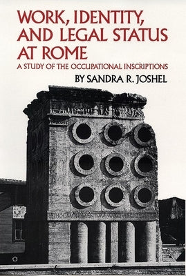 Work, Identity, and Legal Status at Rome: A Study of the Occupational Inscriptions by Joshel, Sandra R.