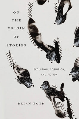 On the Origin of Stories: Evolution, Cognition, and Fiction by Boyd, Brian