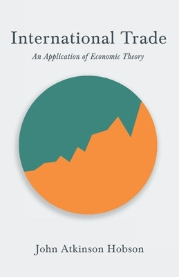 International Trade - An Application of Economic Theory: With an Excerpt from Imperialism, the Highest Stage of Capitalism by V. I. Lenin by Hobson, John Atkinson