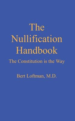 The Nullification Handbook: The Constitution is The Way by Loftman M. D., Bert a.
