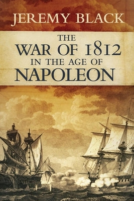 War of 1812 in the Age of Napoleon by Black, Jeremy