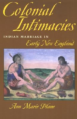 Colonial Intimacies: Indian Marriage in Early New England by Plane, Ann Marie