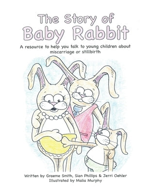 The Story of Baby Rabbit: A Resource to Help You Talk to Young Children About Miscarriage or Stillbirth by Smith, Graeme