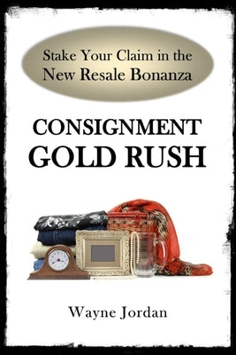 Consignment Gold Rush: The Ultimate Startup Guide by Jordan, Wayne