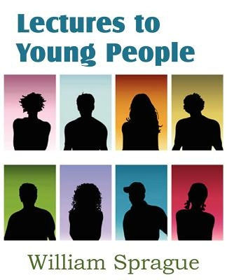 Lectures to Young People of William B. Sprague by Sprague, William