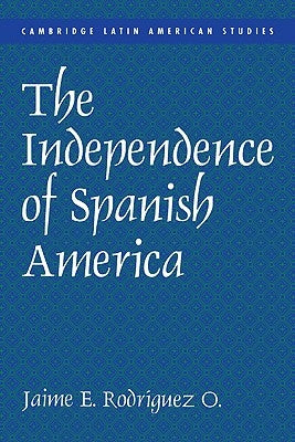 The Independence of Spanish America by Rodríguez, Jaime E.