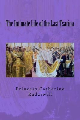 The Intimate Life of the Last Tsarina by Van Der Kiste, John