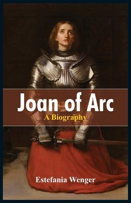 Joan of Arc: A Biography by Wenger, Estefania