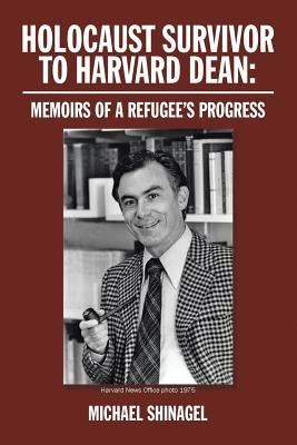 Holocaust Survivor to Harvard Dean: Memoirs of a Refugee's Progress by Shinagel, Michael
