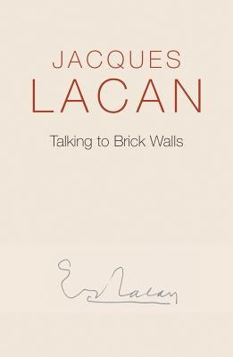 Talking to Brick Walls: A Series of Presentations in the Chapel at Sainte-Anne Hospital by Lacan, Jacques