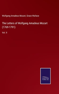 The Letters of Wolfgang Amadeus Mozart (1769-1791): Vol. II by Mozart, Wolfgang Amadeus