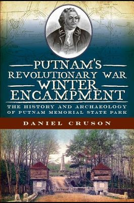 Putnam's Revolutionary War Winter Encampment:: The History and Archaeology of Putnam Memorial State Park by Cruson, Daniel