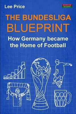 The Bundesliga Blueprint: How Germany became the Home of Football by Price, Lee