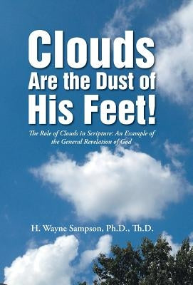 Clouds Are the Dust of His Feet!: The Role of Clouds in Scripture: An Example of the General Revelation of God by Sampson, Thd