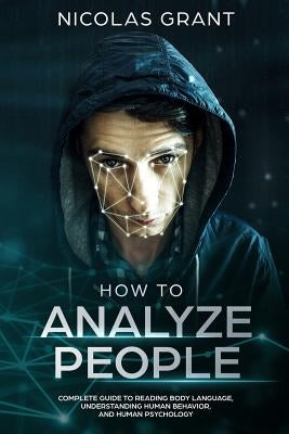 How to Analyze People: Complete Guide to Reading Body Language, Understanding Human Behavior and Human Psychology by Grant, Nicolas