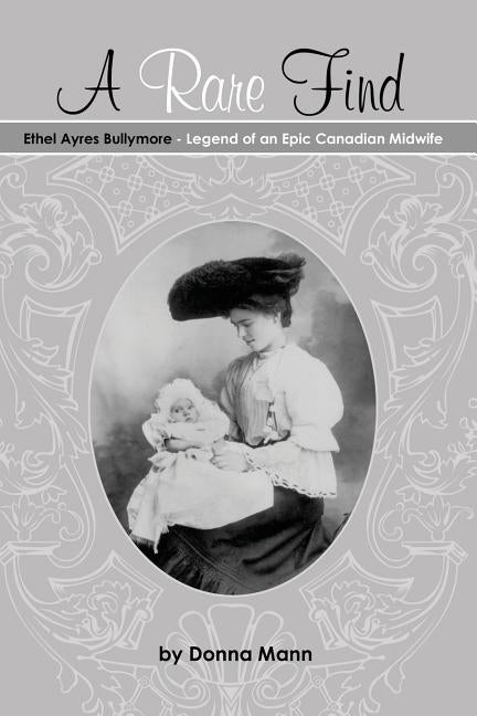 A Rare Find: Ethel Ayres Bullymore- Legend of an Epic Canadian Midwife by Mann, Donna