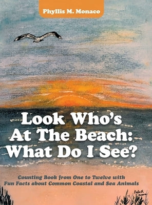 Look Who's at the Beach: What Do I See?: Counting Book from One to Twelve with Fun Facts About Common Coastal and Sea Animals by Monaco, Phyllis M.