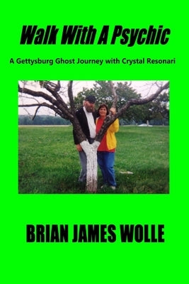 Walk With A Psychic: A Gettysburg Ghost Journey with Crystal Resonari by Wolle, Brian James