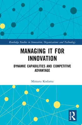 Managing IT for Innovation: Dynamic Capabilities and Competitive Advantage by Kodama, Mitsuru