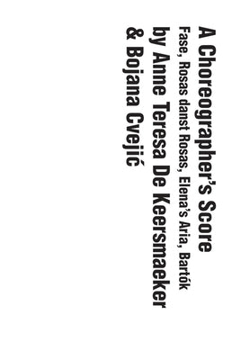 A Choreographer's Score: Fase, Rosas Danst Rosas, Elena's Aria, Bartok by de Keersmaeker, Anne Teresa