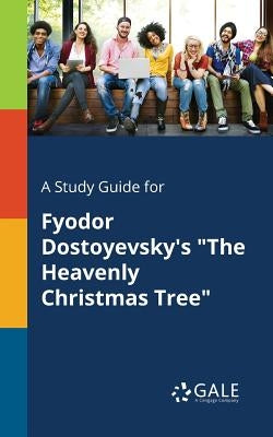 A Study Guide for Fyodor Dostoyevsky's The Heavenly Christmas Tree by Gale, Cengage Learning