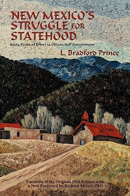 New Mexico's Struggle for Statehood: Sixty Years of Effort to Obtain Self Government by Prince, L. Bradford