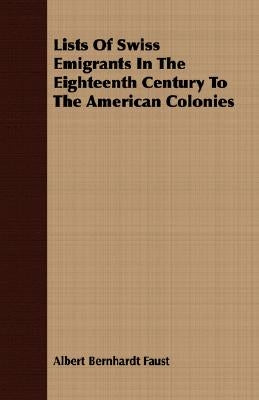 Lists of Swiss Emigrants in the Eighteenth Century to the American Colonies by Faust, Albert Bernhardt