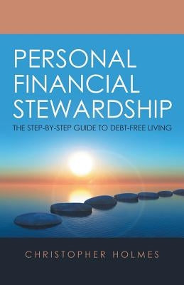 Personal Financial Stewardship: The Step-By-Step Guide to Debt-Free Living by Holmes, Christopher