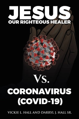 Jesus Our Righteous Healer Vs. Coronavirus (Covid-19) by Hall, Vickie L.