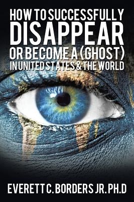 How to successfully disappear or become a (Ghost) in United States & the world: Book 2 by Borders, Everett