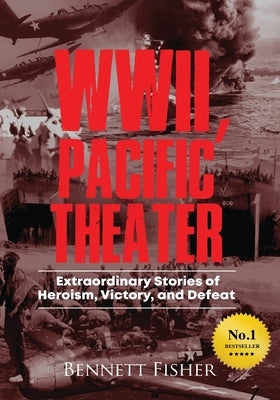 World War II, Pacific Theater: Extraordinary Stories of Heroism, Victory, and Defeat by Fisher, Bennett