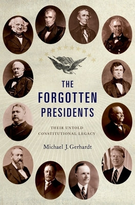 The Forgotten Presidents: Their Untold Constitutional Legacy by Gerhardt, Michael J.