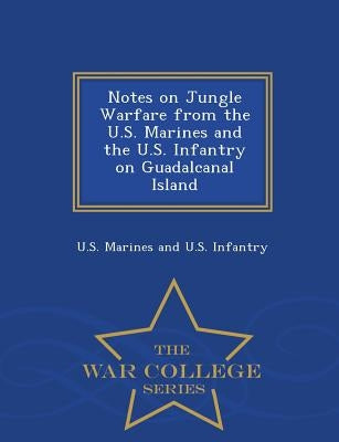 Notes on Jungle Warfare from the U.S. Marines and the U.S. Infantry on Guadalcanal Island - War College Series by U. S. Marines and U. S. Infantry